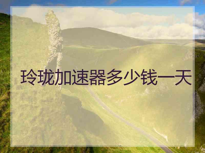 玲珑加速器多少钱一天