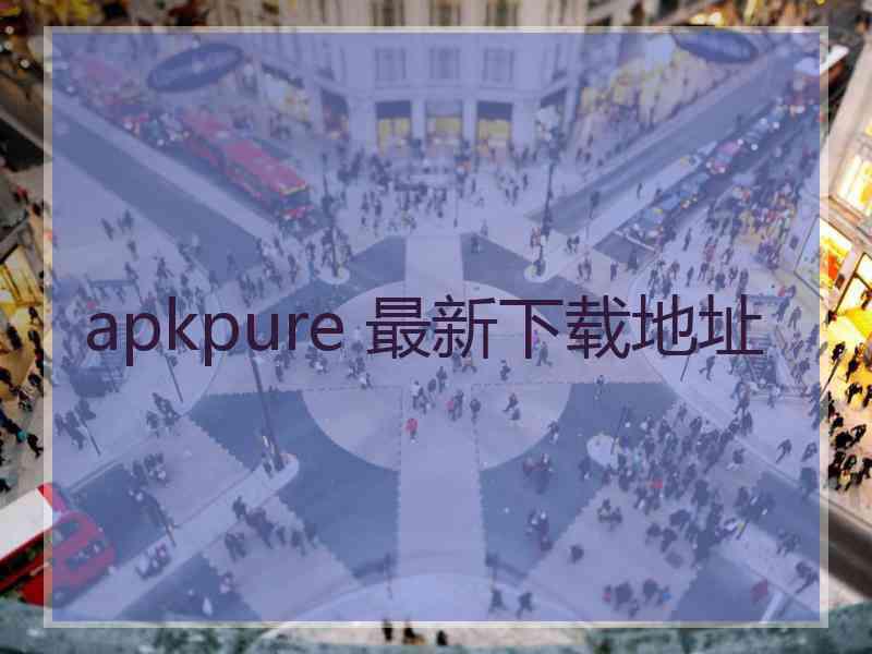apkpure 最新下载地址