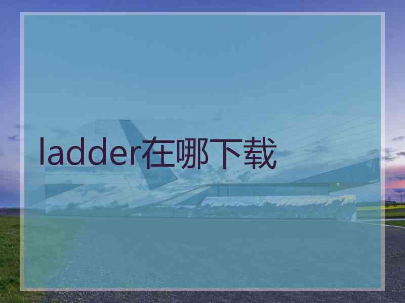 ladder在哪下载