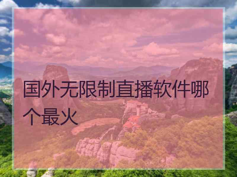 国外无限制直播软件哪个最火